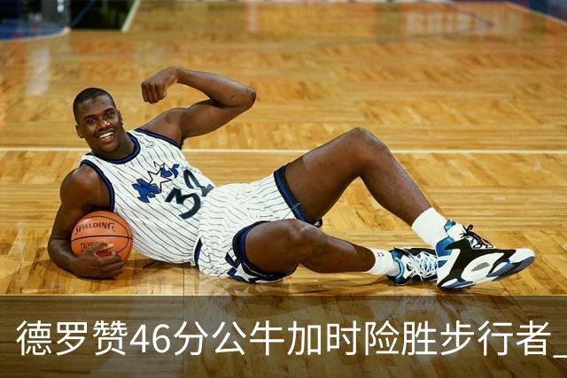 德罗赞46分公牛加时险胜步行者 黄蜂力克灰熊