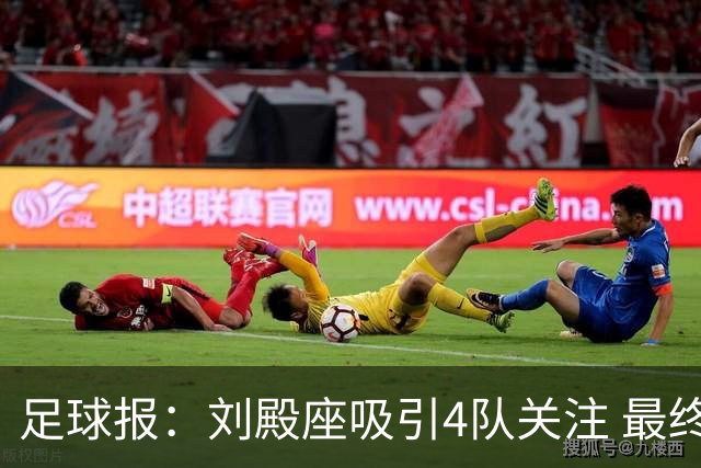 足球报：刘殿座吸引4队关注 最终选择蓉城